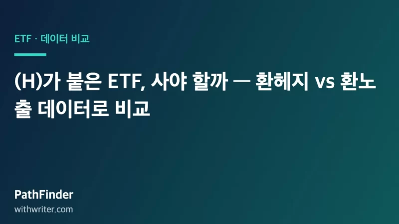 (H)가 붙은 ETF, 사야 할까 — 환헤지 vs 환노출 데이터로 비교